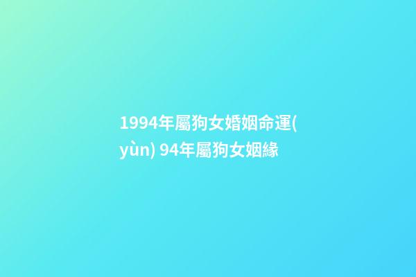 1994年屬狗女婚姻命運(yùn) 94年屬狗女姻緣-第1張-觀點(diǎn)-玄機(jī)派
